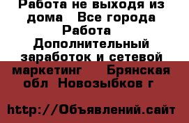 Работа не выходя из дома - Все города Работа » Дополнительный заработок и сетевой маркетинг   . Брянская обл.,Новозыбков г.